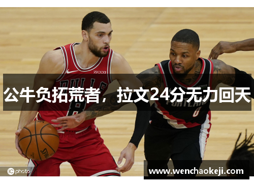 公牛负拓荒者，拉文24分无力回天