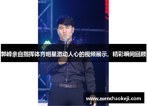 郭峰亲自指挥体育明星激动人心的视频展示，精彩瞬间回顾