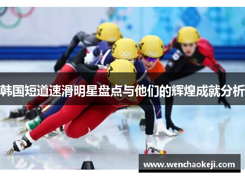 韩国短道速滑明星盘点与他们的辉煌成就分析