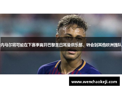 内马尔将可能在下赛季离开巴黎圣日耳曼俱乐部，转会到其他欧洲强队