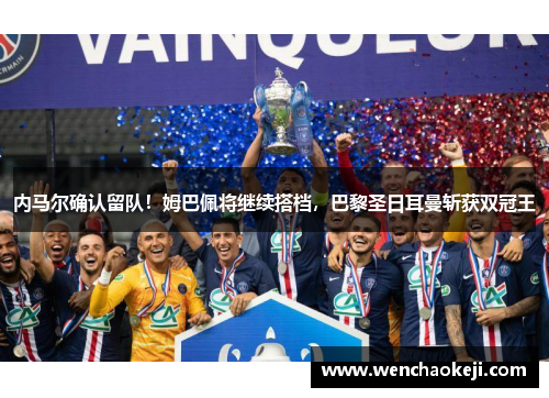 内马尔确认留队！姆巴佩将继续搭档，巴黎圣日耳曼斩获双冠王