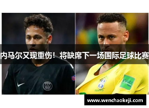 内马尔又现重伤！将缺席下一场国际足球比赛