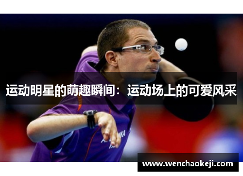运动明星的萌趣瞬间：运动场上的可爱风采