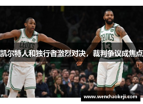 凯尔特人和独行者激烈对决，裁判争议成焦点