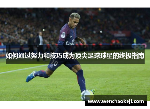 如何通过努力和技巧成为顶尖足球球星的终极指南