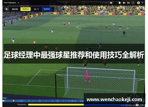 足球经理中最强球星推荐和使用技巧全解析