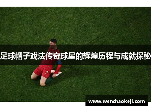 足球帽子戏法传奇球星的辉煌历程与成就探秘