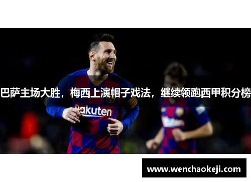 巴萨主场大胜，梅西上演帽子戏法，继续领跑西甲积分榜