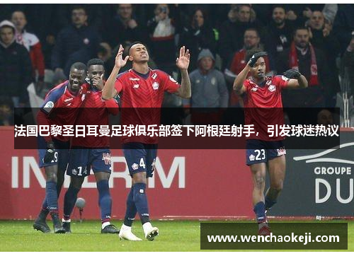 法国巴黎圣日耳曼足球俱乐部签下阿根廷射手，引发球迷热议