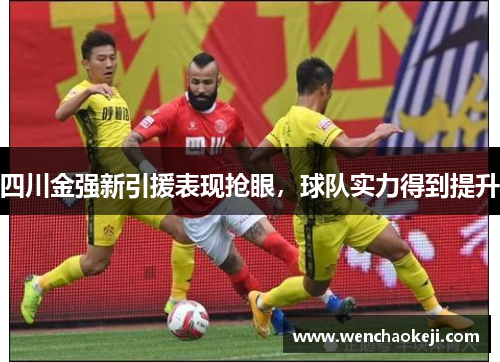 四川金强新引援表现抢眼，球队实力得到提升