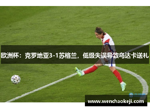 欧洲杯：克罗地亚3-1苏格兰，低级失误导致乌达卡送礼