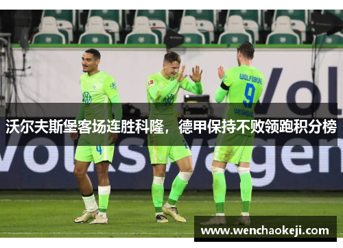 沃尔夫斯堡客场连胜科隆，德甲保持不败领跑积分榜