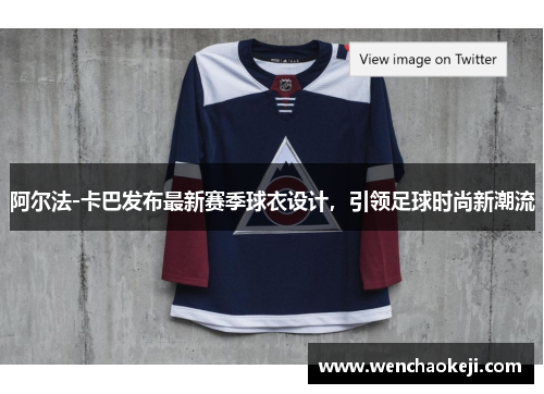 阿尔法-卡巴发布最新赛季球衣设计，引领足球时尚新潮流