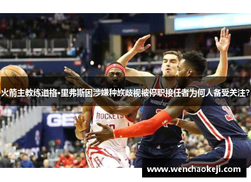 火箭主教练道格·里弗斯因涉嫌种族歧视被停职接任者为何人备受关注？