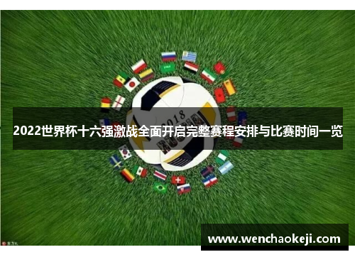 2022世界杯十六强激战全面开启完整赛程安排与比赛时间一览