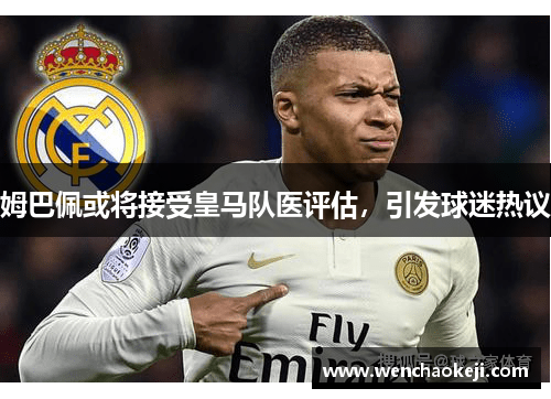 姆巴佩或将接受皇马队医评估，引发球迷热议