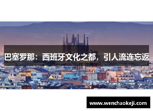 巴塞罗那：西班牙文化之都，引人流连忘返