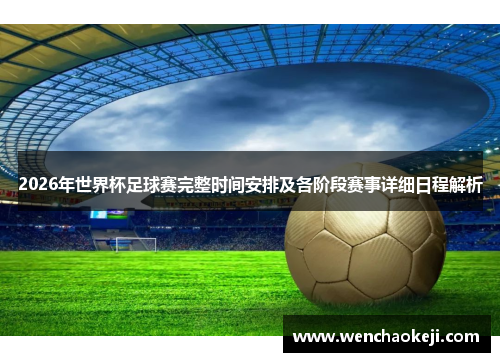 2026年世界杯足球赛完整时间安排及各阶段赛事详细日程解析