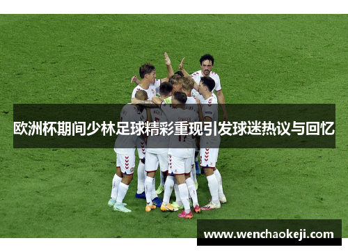 欧洲杯期间少林足球精彩重现引发球迷热议与回忆