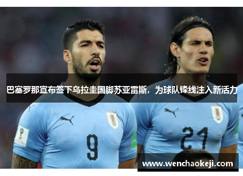 巴塞罗那宣布签下乌拉圭国脚苏亚雷斯，为球队锋线注入新活力