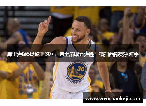 库里连续5场砍下30+，勇士豪取五连胜，横扫西部竞争对手