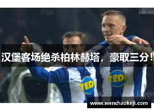 汉堡客场绝杀柏林赫塔，豪取三分！