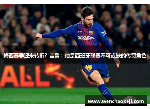 梅西赛季迎来转折？吉鲁：他是西班牙联赛不可或缺的传奇角色