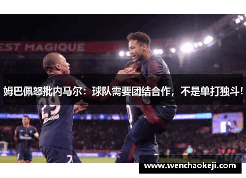姆巴佩怒批内马尔：球队需要团结合作，不是单打独斗！