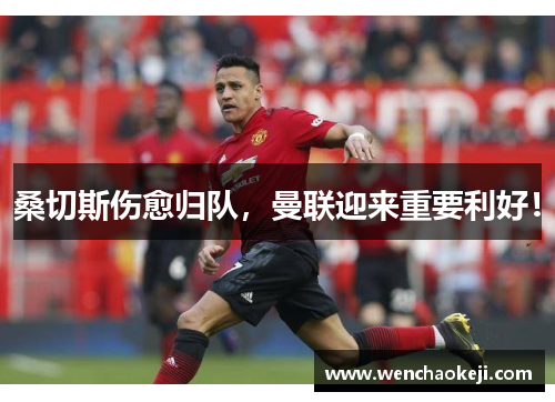 桑切斯伤愈归队，曼联迎来重要利好！
