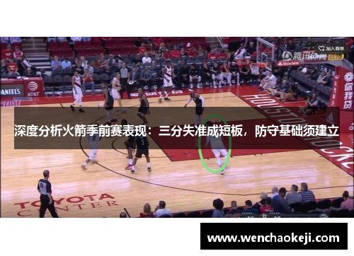 深度分析火箭季前赛表现：三分失准成短板，防守基础须建立