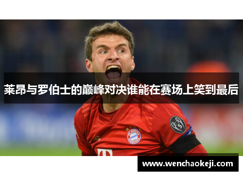 莱昂与罗伯士的巅峰对决谁能在赛场上笑到最后