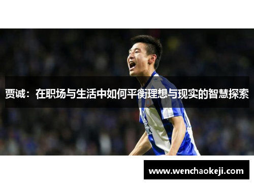 贾诚：在职场与生活中如何平衡理想与现实的智慧探索