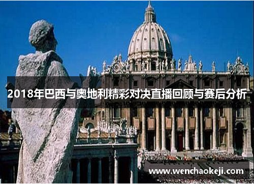 2018年巴西与奥地利精彩对决直播回顾与赛后分析