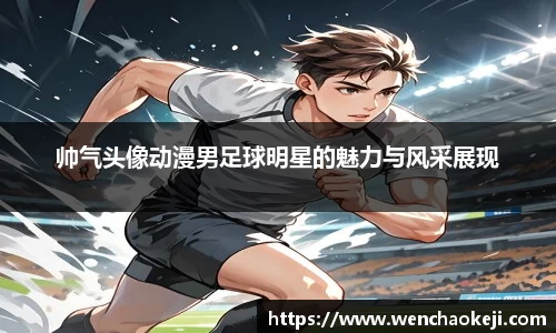 帅气头像动漫男足球明星的魅力与风采展现