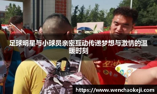 足球明星与小球员亲密互动传递梦想与激情的温暖时刻