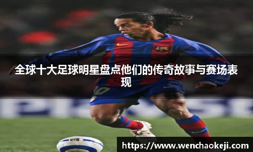 全球十大足球明星盘点他们的传奇故事与赛场表现