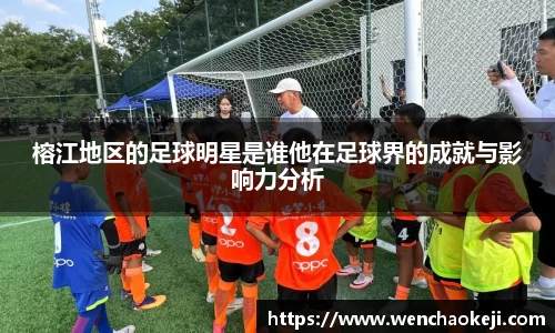 榕江地区的足球明星是谁他在足球界的成就与影响力分析