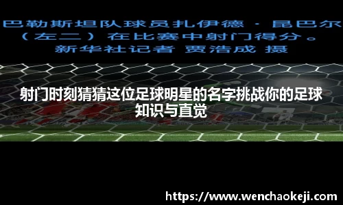射门时刻猜猜这位足球明星的名字挑战你的足球知识与直觉